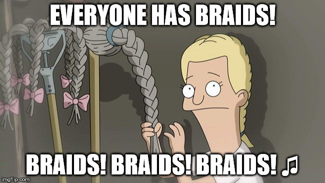 Braid America | EVERYONE HAS BRAIDS! BRAIDS! BRAIDS! BRAIDS! ♫ | image tagged in bob's burgers,team america | made w/ Imgflip meme maker