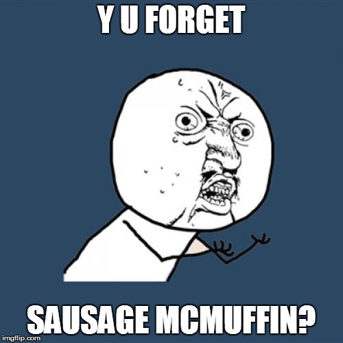 Y U No Meme | Y U FORGET SAUSAGE MCMUFFIN? | image tagged in memes,y u no | made w/ Imgflip meme maker