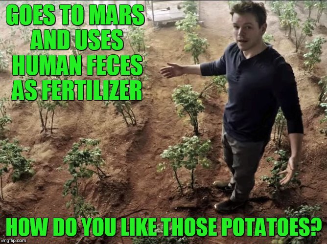 Potatoes Au Damon | GOES TO MARS AND USES HUMAN FECES AS FERTILIZER; HOW DO YOU LIKE THOSE POTATOES? | image tagged in matt damon,matt damon on mars,potato,memes,funny memes,mars | made w/ Imgflip meme maker