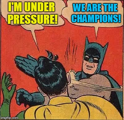 Batman Slapping Robin Meme | I'M UNDER PRESSURE! WE ARE THE CHAMPIONS! | image tagged in memes,batman slapping robin | made w/ Imgflip meme maker