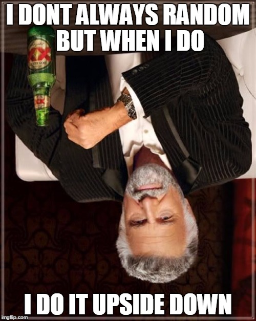 The Most Interesting Man In The World | I DONT ALWAYS RANDOM BUT WHEN I DO; I DO IT UPSIDE DOWN | image tagged in memes,the most interesting man in the world | made w/ Imgflip meme maker
