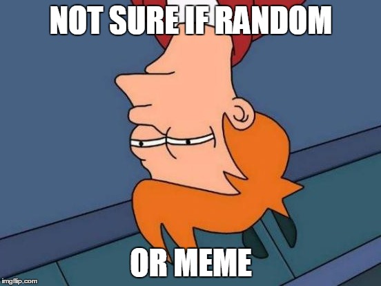 Futurama Fry | NOT SURE IF RANDOM; OR MEME | image tagged in memes,futurama fry | made w/ Imgflip meme maker