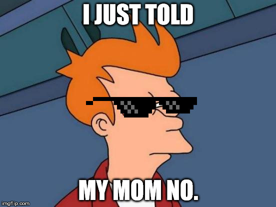 Futurama Fry Meme | I JUST TOLD; MY MOM NO. | image tagged in memes,futurama fry | made w/ Imgflip meme maker