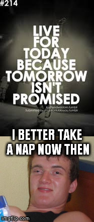 Thanks for the motivation. | I BETTER TAKE A NAP NOW THEN | image tagged in 10 guy | made w/ Imgflip meme maker