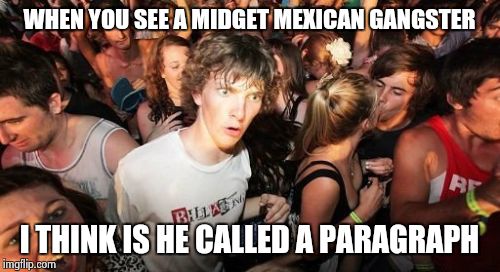 Sudden Clarity Clarence | WHEN YOU SEE A MIDGET MEXICAN GANGSTER; I THINK IS HE CALLED A PARAGRAPH | image tagged in memes,sudden clarity clarence | made w/ Imgflip meme maker