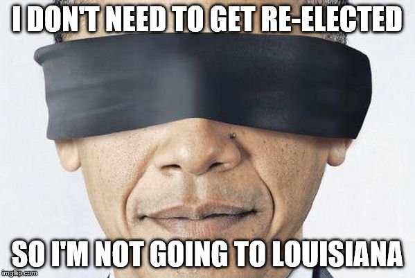 Obama Blinded | I DON'T NEED TO GET RE-ELECTED SO I'M NOT GOING TO LOUISIANA | image tagged in obama blinded | made w/ Imgflip meme maker
