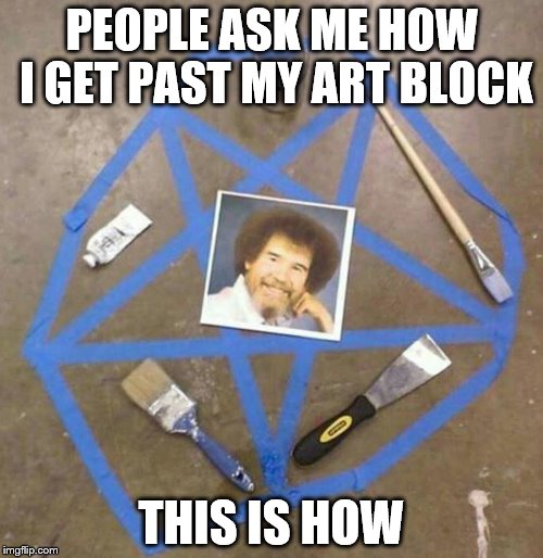 Always summon Bob Ross for help | PEOPLE ASK ME HOW I GET PAST MY ART BLOCK; THIS IS HOW | image tagged in bob ross,devil,blue,paint | made w/ Imgflip meme maker