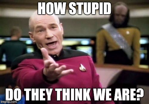 Picard Wtf Meme | HOW STUPID DO THEY THINK WE ARE? | image tagged in memes,picard wtf | made w/ Imgflip meme maker