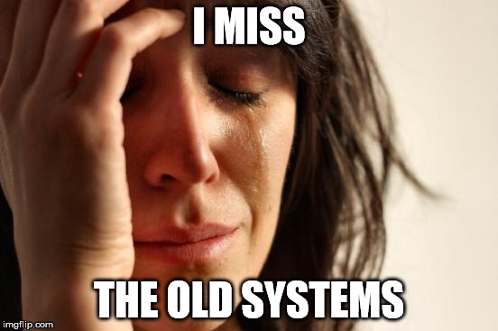First World Problems Meme | I MISS THE OLD SYSTEMS | image tagged in memes,first world problems | made w/ Imgflip meme maker