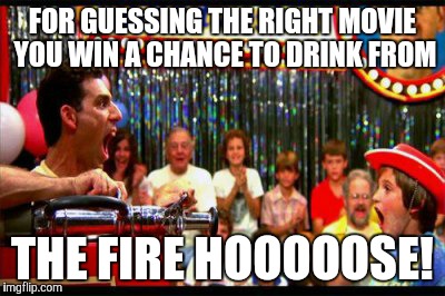 FOR GUESSING THE RIGHT MOVIE YOU WIN A CHANCE TO DRINK FROM THE FIRE HOOOOOSE! | made w/ Imgflip meme maker