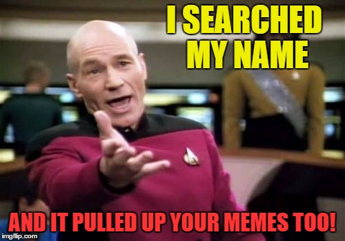 Picard Wtf Meme | I SEARCHED MY NAME AND IT PULLED UP YOUR MEMES TOO! | image tagged in memes,picard wtf | made w/ Imgflip meme maker