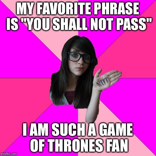 Idiot Nerd Girl Meme | MY FAVORITE PHRASE IS "YOU SHALL NOT PASS"; I AM SUCH A GAME OF THRONES FAN | image tagged in memes,idiot nerd girl | made w/ Imgflip meme maker