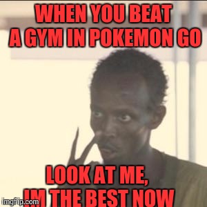 Look At Me | WHEN YOU BEAT A GYM IN POKEMON GO; LOOK AT ME, IM THE BEST NOW | image tagged in memes,look at me | made w/ Imgflip meme maker