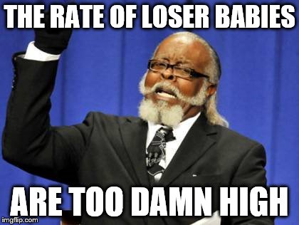 Too Damn High Meme | THE RATE OF LOSER BABIES ARE TOO DAMN HIGH | image tagged in memes,too damn high | made w/ Imgflip meme maker