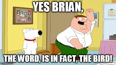 YES BRIAN, THE WORD, IS IN FACT, THE BIRD! | made w/ Imgflip meme maker