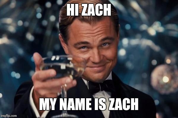 Leonardo Dicaprio Cheers Meme | HI ZACH MY NAME IS ZACH | image tagged in memes,leonardo dicaprio cheers | made w/ Imgflip meme maker