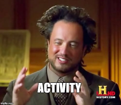 ACTIVITY | image tagged in memes,ancient aliens | made w/ Imgflip meme maker