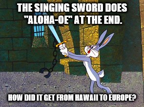 Singing sword travels | THE SINGING SWORD DOES "ALOHA-OE" AT THE END. HOW DID IT GET FROM HAWAII TO EUROPE? | image tagged in bugs bunny | made w/ Imgflip meme maker