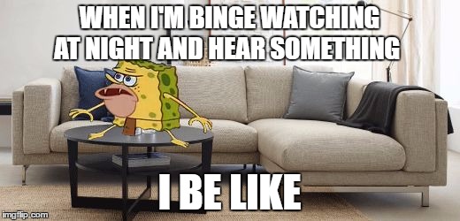 anyone else?? | WHEN I'M BINGE WATCHING AT NIGHT AND HEAR SOMETHING; I BE LIKE | image tagged in caveman spongebob,spongegar,memes,spongebob squarepants | made w/ Imgflip meme maker
