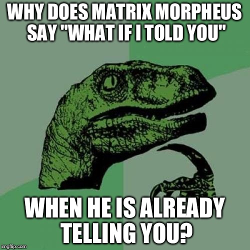 Philosoraptor | WHY DOES MATRIX MORPHEUS SAY "WHAT IF I TOLD YOU"; WHEN HE IS ALREADY TELLING YOU? | image tagged in memes,philosoraptor | made w/ Imgflip meme maker