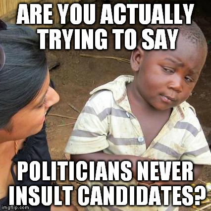 Third World Skeptical Kid Meme | ARE YOU ACTUALLY TRYING TO SAY POLITICIANS NEVER INSULT CANDIDATES? | image tagged in memes,third world skeptical kid | made w/ Imgflip meme maker