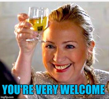 clinton toast | YOU'RE VERY WELCOME | image tagged in clinton toast | made w/ Imgflip meme maker