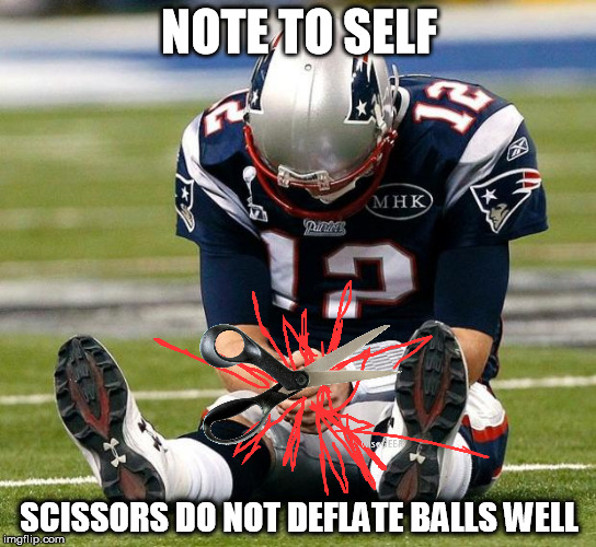 tom Brady sad |  NOTE TO SELF; SCISSORS DO NOT DEFLATE BALLS WELL | image tagged in tom brady sad | made w/ Imgflip meme maker