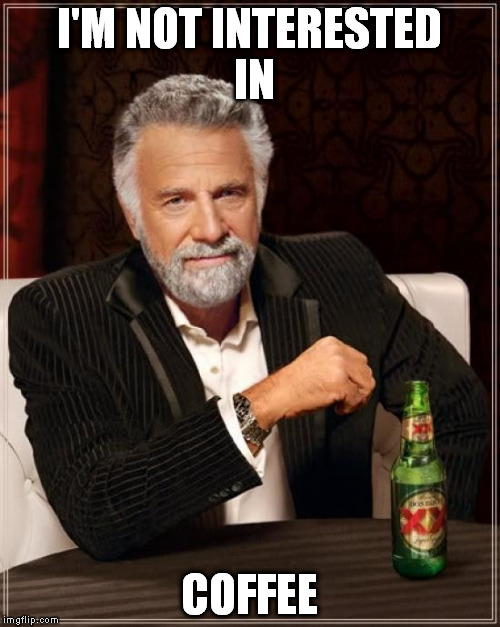 The Most Interesting Man In The World Meme | I'M NOT INTERESTED IN COFFEE | image tagged in memes,the most interesting man in the world | made w/ Imgflip meme maker