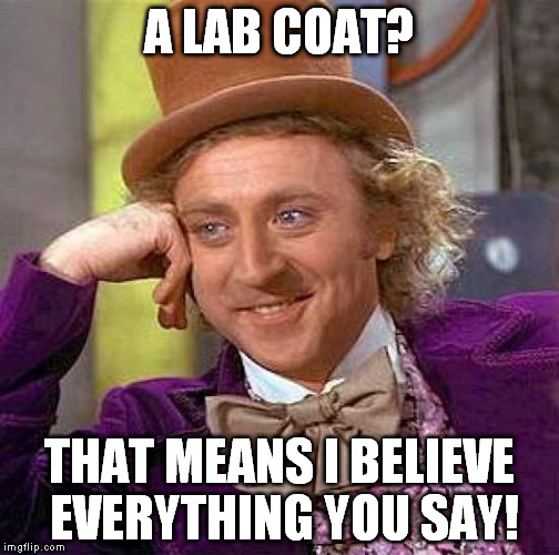 Creepy Condescending Wonka Meme | A LAB COAT? THAT MEANS I BELIEVE EVERYTHING YOU SAY! | image tagged in memes,creepy condescending wonka | made w/ Imgflip meme maker