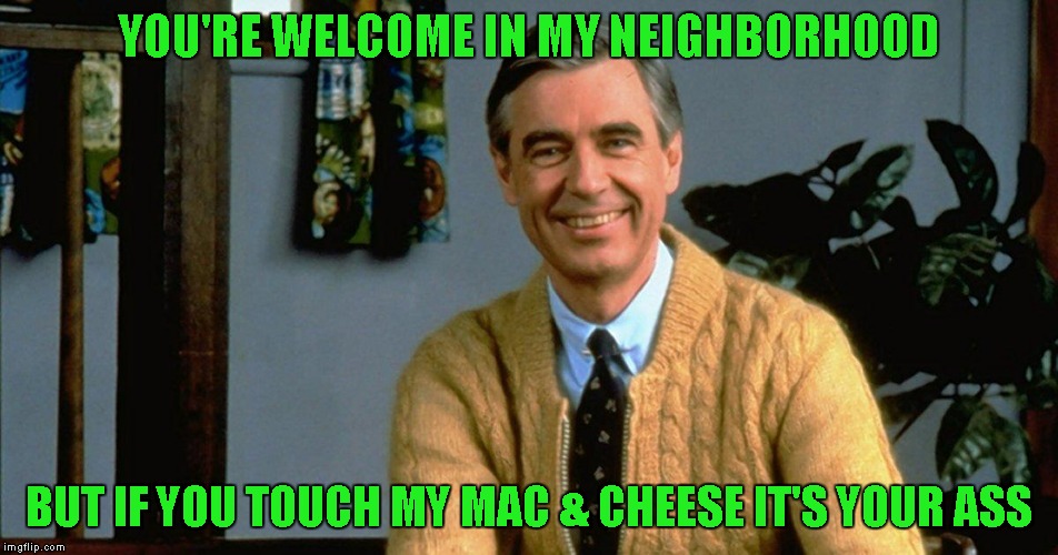 YOU'RE WELCOME IN MY NEIGHBORHOOD BUT IF YOU TOUCH MY MAC & CHEESE IT'S YOUR ASS | made w/ Imgflip meme maker