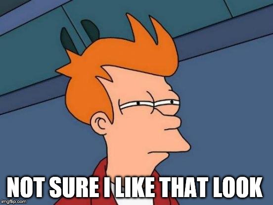 Futurama Fry Meme | NOT SURE I LIKE THAT LOOK | image tagged in memes,futurama fry | made w/ Imgflip meme maker