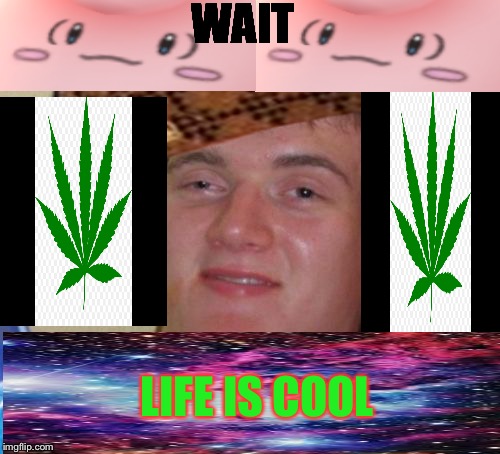 10 Guy | WAIT; LIFE IS COOL | image tagged in memes,10 guy,scumbag | made w/ Imgflip meme maker