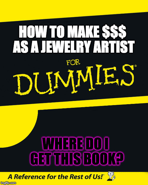 For Dummies | HOW TO MAKE $$$ AS A JEWELRY ARTIST; WHERE DO I GET THIS BOOK? | image tagged in for dummies | made w/ Imgflip meme maker