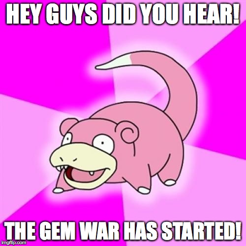 Slowpoke | HEY GUYS DID YOU HEAR! THE GEM WAR HAS STARTED! | image tagged in slowpoke | made w/ Imgflip meme maker