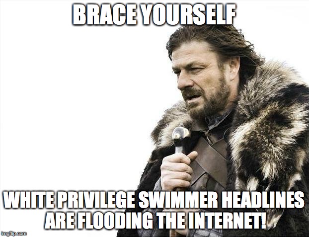 Brace Yourselves X is Coming | BRACE YOURSELF; WHITE PRIVILEGE SWIMMER HEADLINES ARE FLOODING THE INTERNET! | image tagged in memes,brace yourselves x is coming | made w/ Imgflip meme maker