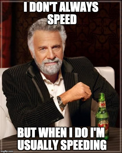 The Most Interesting Man In The World Meme | I DON'T ALWAYS SPEED; BUT WHEN I DO I'M USUALLY SPEEDING | image tagged in memes,the most interesting man in the world | made w/ Imgflip meme maker