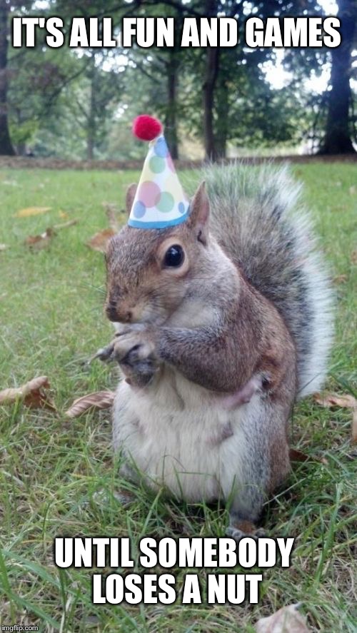 Super Birthday Squirrel | IT'S ALL FUN AND GAMES; UNTIL SOMEBODY LOSES A NUT | image tagged in memes,super birthday squirrel | made w/ Imgflip meme maker