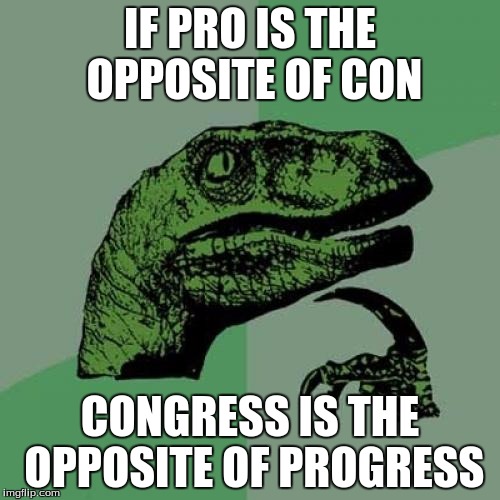 Philosoraptor | IF PRO IS THE OPPOSITE OF CON; CONGRESS IS THE OPPOSITE OF PROGRESS | image tagged in memes,philosoraptor | made w/ Imgflip meme maker