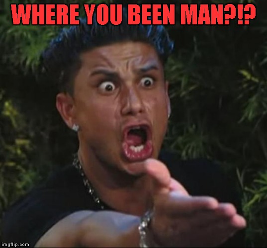 WHERE YOU BEEN MAN?!? | made w/ Imgflip meme maker