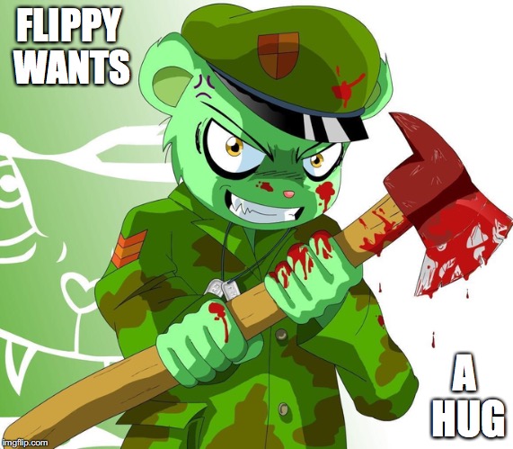 Flippy | FLIPPY WANTS; A HUG | image tagged in flippy,happy tree friends,memes | made w/ Imgflip meme maker