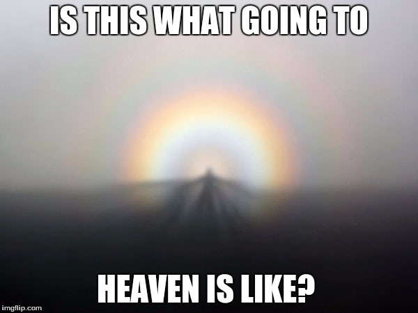 Heavenly Weather? | IS THIS WHAT GOING TO; HEAVEN IS LIKE? | image tagged in heavenlyweather | made w/ Imgflip meme maker