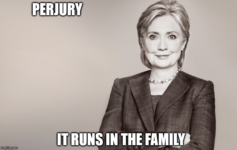 Hillary Clinton | PERJURY; IT RUNS IN THE FAMILY | image tagged in hillary clinton | made w/ Imgflip meme maker