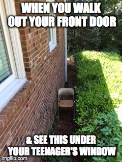 WHEN YOU WALK OUT YOUR FRONT DOOR; & SEE THIS UNDER YOUR TEENAGER'S WINDOW | image tagged in teenagers | made w/ Imgflip meme maker