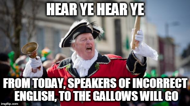 Town Crier | HEAR YE HEAR YE FROM TODAY, SPEAKERS OF INCORRECT ENGLISH, TO THE GALLOWS WILL GO | image tagged in town crier | made w/ Imgflip meme maker