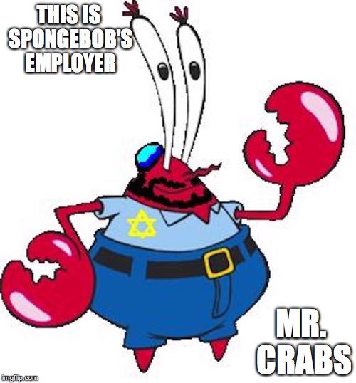 Mr. Crabs | THIS IS SPONGEBOB'S EMPLOYER; MR. CRABS | image tagged in mr crabs,spongebob squarepants,memes,jewish | made w/ Imgflip meme maker