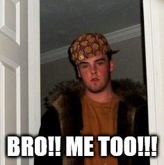Ss | BRO!! ME TOO!!! | image tagged in ss | made w/ Imgflip meme maker