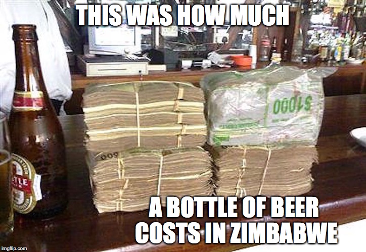 Beer in Zimbabwe | THIS WAS HOW MUCH; A BOTTLE OF BEER COSTS IN ZIMBABWE | image tagged in beer,zimbabwe,memes | made w/ Imgflip meme maker