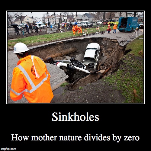 Sinkholes | Sinkholes | How mother nature divides by zero | image tagged in funny,demotivationals,sinkhole | made w/ Imgflip demotivational maker