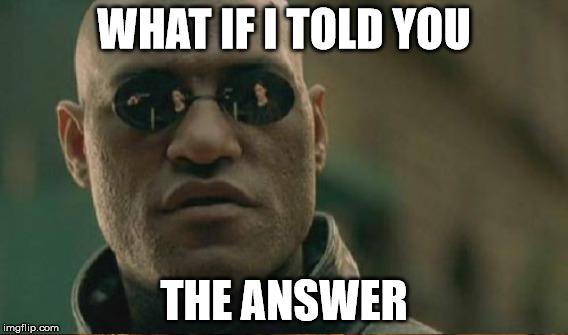 WHAT IF I TOLD YOU THE ANSWER | made w/ Imgflip meme maker