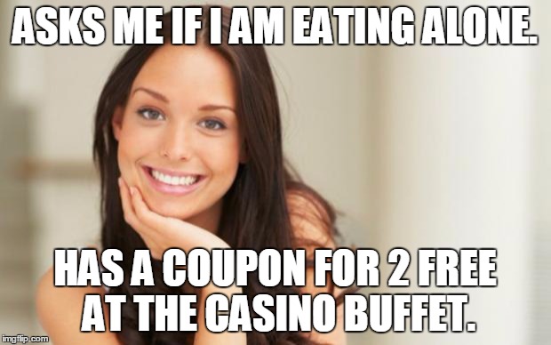 Good Girl Gina | ASKS ME IF I AM EATING ALONE. HAS A COUPON FOR 2 FREE AT THE CASINO BUFFET. | image tagged in good girl gina,AdviceAnimals | made w/ Imgflip meme maker